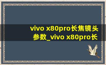 vivo x80pro长焦镜头参数_vivo x80pro长焦镜头多少倍